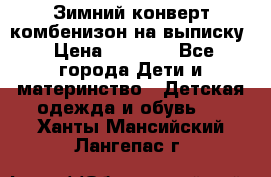 Зимний конверт комбенизон на выписку › Цена ­ 1 500 - Все города Дети и материнство » Детская одежда и обувь   . Ханты-Мансийский,Лангепас г.